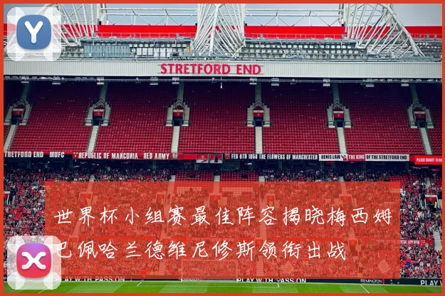 世界杯小组赛最佳阵容揭晓梅西姆巴佩哈兰德维尼修斯领衔出战