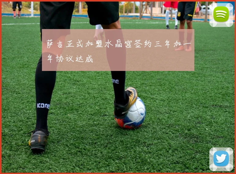 萨吉正式加盟水晶宫签约三年加一年协议达成