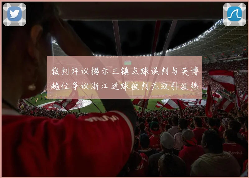 裁判评议揭示三镇点球误判与英博越位争议浙江进球被判无效引发热议