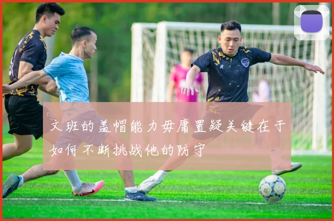 文班的盖帽能力毋庸置疑关键在于如何不断挑战他的防守
