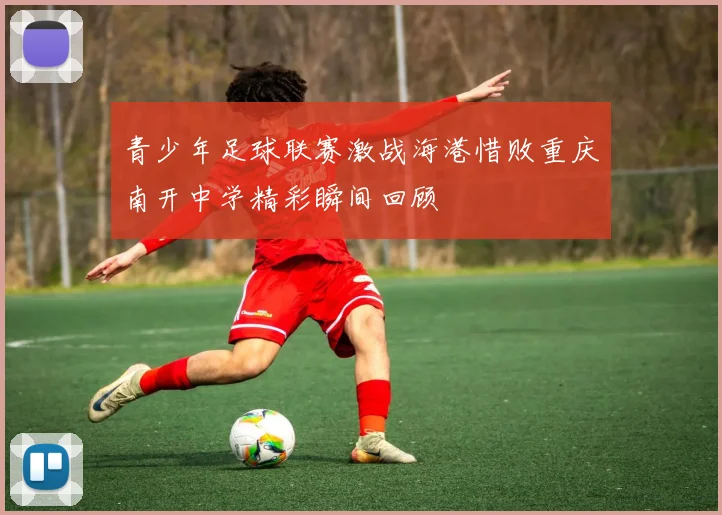 青少年足球联赛激战海港惜败重庆南开中学精彩瞬间回顾