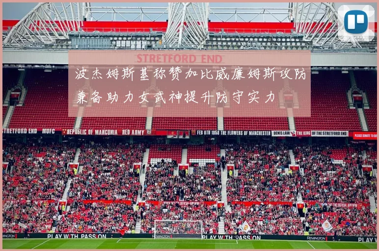 波杰姆斯基称赞加比威廉姆斯攻防兼备助力女武神提升防守实力