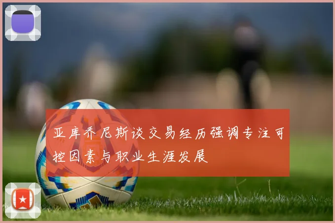 亚库乔尼斯谈交易经历强调专注可控因素与职业生涯发展