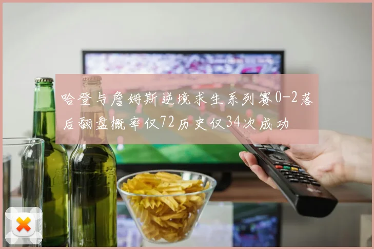 哈登与詹姆斯逆境求生系列赛0-2落后翻盘概率仅72历史仅34次成功