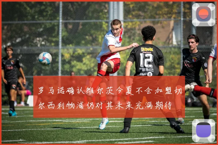 罗马诺确认维尔茨今夏不会加盟切尔西利物浦仍对其未来充满期待